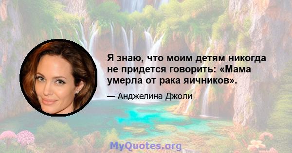 Я знаю, что моим детям никогда не придется говорить: «Мама умерла от рака яичников».