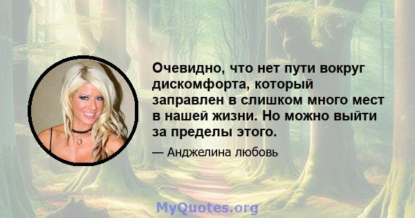 Очевидно, что нет пути вокруг дискомфорта, который заправлен в слишком много мест в нашей жизни. Но можно выйти за пределы этого.