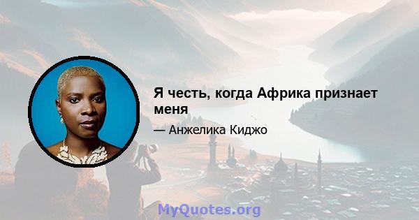 Я честь, когда Африка признает меня