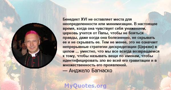 Бенедикт XVI не оставляет места для неопределенности или минимизации. В настоящее время, когда она чувствует себя унижением, церковь учится от Папы, чтобы не бояться правды, даже когда она болезненно, не скрывать ее и