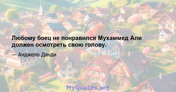 Любому боец ​​не понравился Мухаммед Али должен осмотреть свою голову.