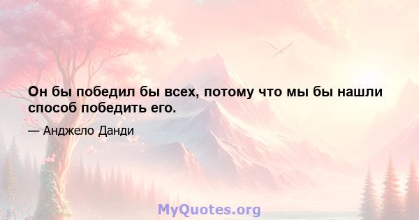 Он бы победил бы всех, потому что мы бы нашли способ победить его.