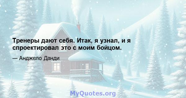 Тренеры дают себя. Итак, я узнал, и я спроектировал это с моим бойцом.