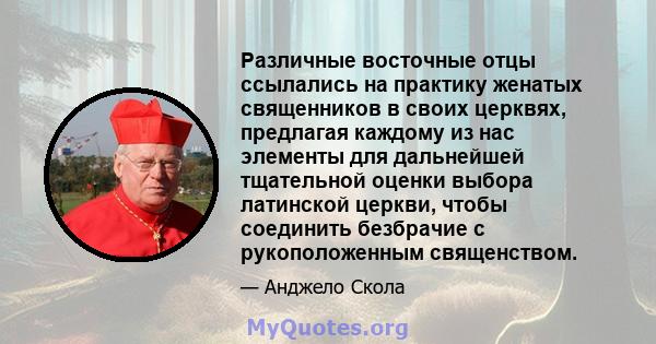 Различные восточные отцы ссылались на практику женатых священников в своих церквях, предлагая каждому из нас элементы для дальнейшей тщательной оценки выбора латинской церкви, чтобы соединить безбрачие с рукоположенным