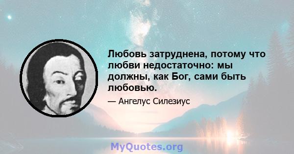 Любовь затруднена, потому что любви недостаточно: мы должны, как Бог, сами быть любовью.