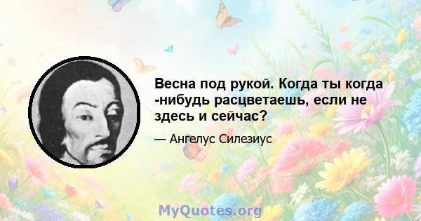 Весна под рукой. Когда ты когда -нибудь расцветаешь, если не здесь и сейчас?