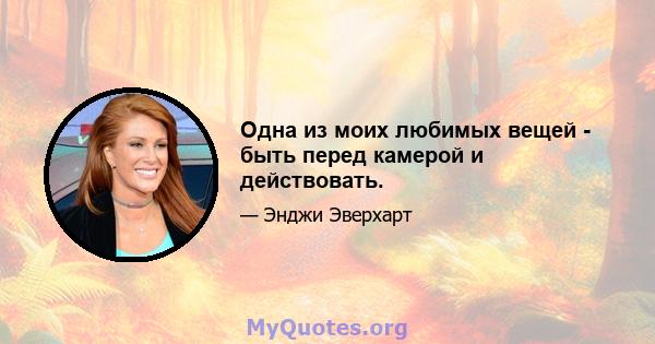 Одна из моих любимых вещей - быть перед камерой и действовать.