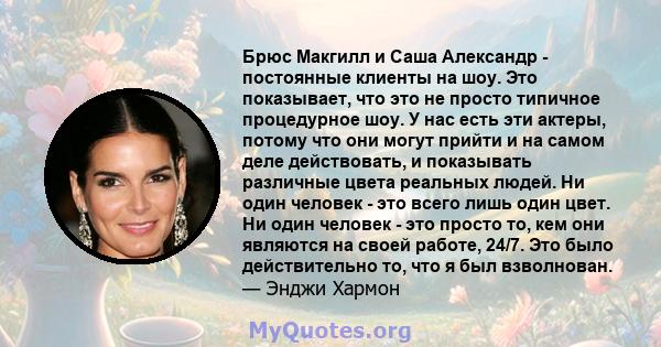 Брюс Макгилл и Саша Александр - постоянные клиенты на шоу. Это показывает, что это не просто типичное процедурное шоу. У нас есть эти актеры, потому что они могут прийти и на самом деле действовать, и показывать