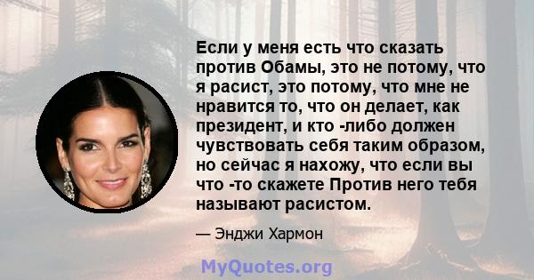 Если у меня есть что сказать против Обамы, это не потому, что я расист, это потому, что мне не нравится то, что он делает, как президент, и кто -либо должен чувствовать себя таким образом, но сейчас я нахожу, что если