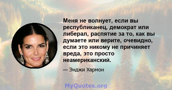 Меня не волнует, если вы республиканец, демократ или либерал, распятие за то, как вы думаете или верите, очевидно, если это никому не причиняет вреда, это просто неамериканский.