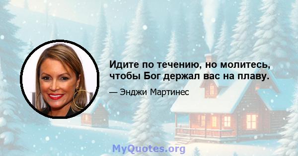 Идите по течению, но молитесь, чтобы Бог держал вас на плаву.