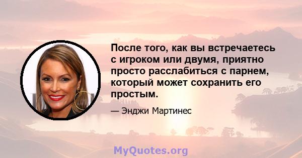 После того, как вы встречаетесь с игроком или двумя, приятно просто расслабиться с парнем, который может сохранить его простым.