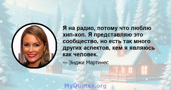 Я на радио, потому что люблю хип-хоп. Я представляю это сообщество, но есть так много других аспектов, кем я являюсь как человек.