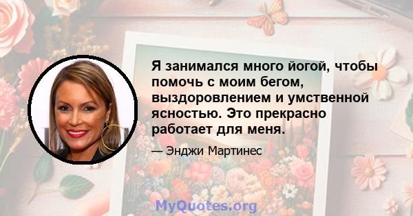 Я занимался много йогой, чтобы помочь с моим бегом, выздоровлением и умственной ясностью. Это прекрасно работает для меня.