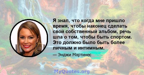 Я знал, что когда мне пришло время, чтобы наконец сделать свой собственный альбом, речь шла о том, чтобы быть спортом. Это должно было быть более личным и интимным.