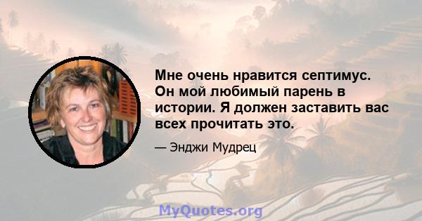 Мне очень нравится септимус. Он мой любимый парень в истории. Я должен заставить вас всех прочитать это.