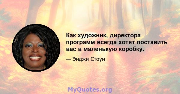 Как художник, директора программ всегда хотят поставить вас в маленькую коробку.