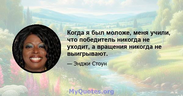 Когда я был моложе, меня учили, что победитель никогда не уходит, а вращения никогда не выигрывают.