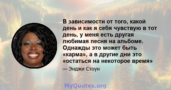 В зависимости от того, какой день и как я себя чувствую в тот день, у меня есть другая любимая песня на альбоме. Однажды это может быть «карма», а в другие дни это «остаться на некоторое время»