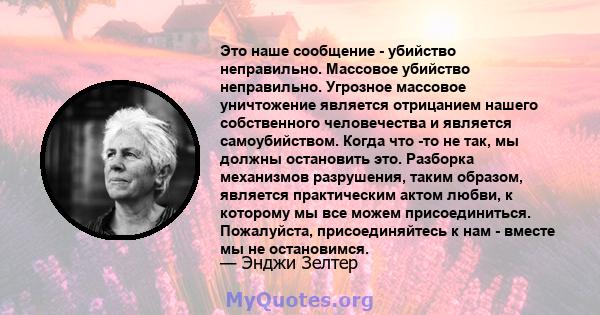 Это наше сообщение - убийство неправильно. Массовое убийство неправильно. Угрозное массовое уничтожение является отрицанием нашего собственного человечества и является самоубийством. Когда что -то не так, мы должны