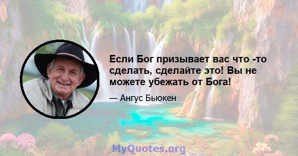 Если Бог призывает вас что -то сделать, сделайте это! Вы не можете убежать от Бога!