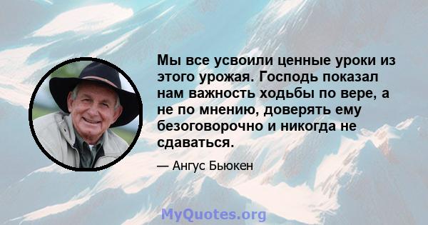 Мы все усвоили ценные уроки из этого урожая. Господь показал нам важность ходьбы по вере, а не по мнению, доверять ему безоговорочно и никогда не сдаваться.