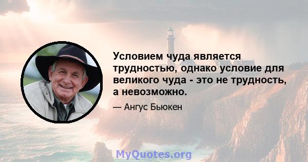 Условием чуда является трудностью, однако условие для великого чуда - это не трудность, а невозможно.