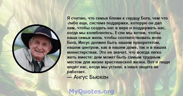 Я считаю, что семья ближе к сердцу Бога, чем что -либо еще, система поддержки, которую он дал нам, чтобы создать нас в вере и поддержать нас, когда мы колеблютесь. Если мы хотим, чтобы наша семья жила, чтобы