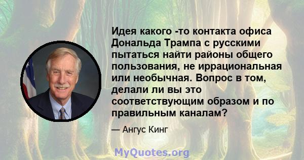 Идея какого -то контакта офиса Дональда Трампа с русскими пытаться найти районы общего пользования, не иррациональная или необычная. Вопрос в том, делали ли вы это соответствующим образом и по правильным каналам?