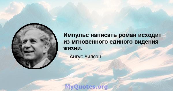 Импульс написать роман исходит из мгновенного единого видения жизни.