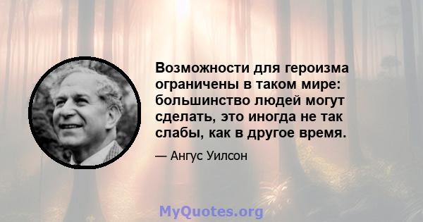 Возможности для героизма ограничены в таком мире: большинство людей могут сделать, это иногда не так слабы, как в другое время.