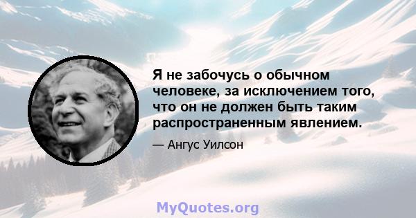 Я не забочусь о обычном человеке, за исключением того, что он не должен быть таким распространенным явлением.