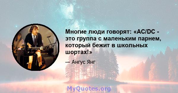 Многие люди говорят: «AC/DC - это группа с маленьким парнем, который бежит в школьных шортах!»