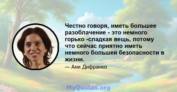 Честно говоря, иметь большее разоблачение - это немного горько -сладкая вещь, потому что сейчас приятно иметь немного большей безопасности в жизни.