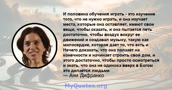 И половина обучения играть - это изучение того, что не нужно играть, и она изучает места, которые она оставляет, имеют свои вещи, чтобы сказать, и она пытается петь достаточно, чтобы воздух вокруг ее движений и создавал 