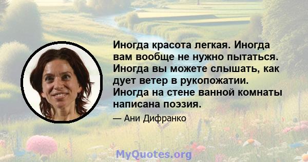 Иногда красота легкая. Иногда вам вообще не нужно пытаться. Иногда вы можете слышать, как дует ветер в рукопожатии. Иногда на стене ванной комнаты написана поэзия.