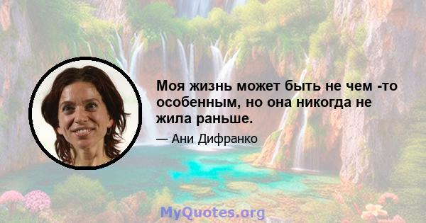 Моя жизнь может быть не чем -то особенным, но она никогда не жила раньше.