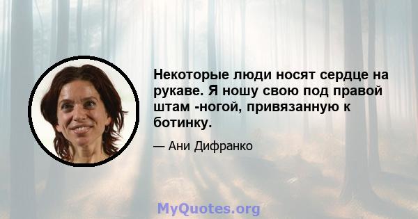 Некоторые люди носят сердце на рукаве. Я ношу свою под правой штам -ногой, привязанную к ботинку.