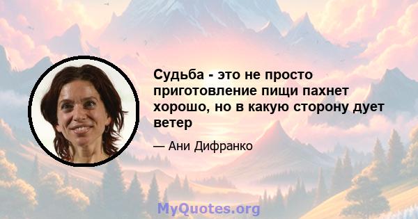 Судьба - это не просто приготовление пищи пахнет хорошо, но в какую сторону дует ветер