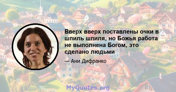 Вверх вверх поставлены очки в шпиль шпиля, но Божья работа не выполнена Богом, это сделано людьми