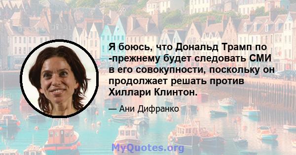 Я боюсь, что Дональд Трамп по -прежнему будет следовать СМИ в его совокупности, поскольку он продолжает решать против Хиллари Клинтон.