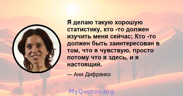 Я делаю такую ​​хорошую статистику, кто -то должен изучить меня сейчас; Кто -то должен быть заинтересован в том, что я чувствую, просто потому что я здесь, и я настоящий.