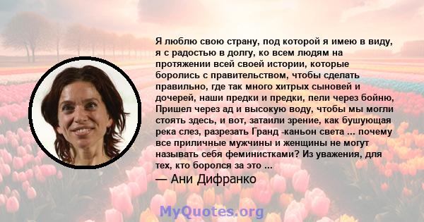 Я люблю свою страну, под которой я имею в виду, я с радостью в долгу, ко всем людям на протяжении всей своей истории, которые боролись с правительством, чтобы сделать правильно, где так много хитрых сыновей и дочерей,