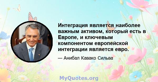 Интеграция является наиболее важным активом, который есть в Европе, и ключевым компонентом европейской интеграции является евро.