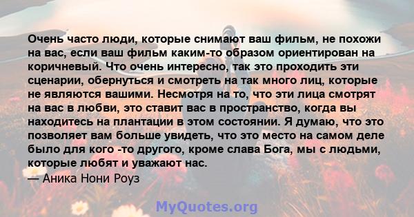 Очень часто люди, которые снимают ваш фильм, не похожи на вас, если ваш фильм каким-то образом ориентирован на коричневый. Что очень интересно, так это проходить эти сценарии, обернуться и смотреть на так много лиц,