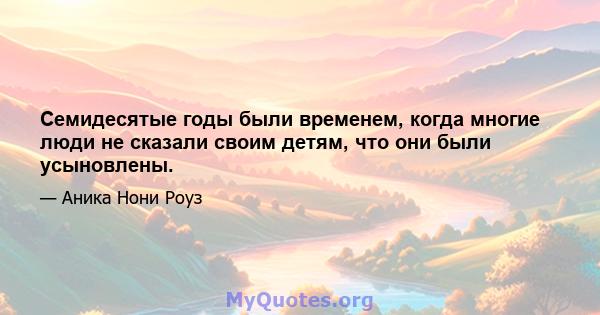 Семидесятые годы были временем, когда многие люди не сказали своим детям, что они были усыновлены.