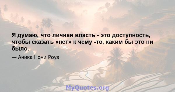 Я думаю, что личная власть - это доступность, чтобы сказать «нет» к чему -то, каким бы это ни было.