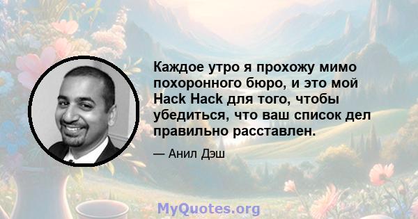 Каждое утро я прохожу мимо похоронного бюро, и это мой Hack Hack для того, чтобы убедиться, что ваш список дел правильно расставлен.