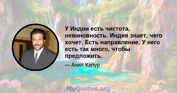 У Индии есть чистота, невиновность. Индия знает, чего хочет. Есть направление. У него есть так много, чтобы предложить.