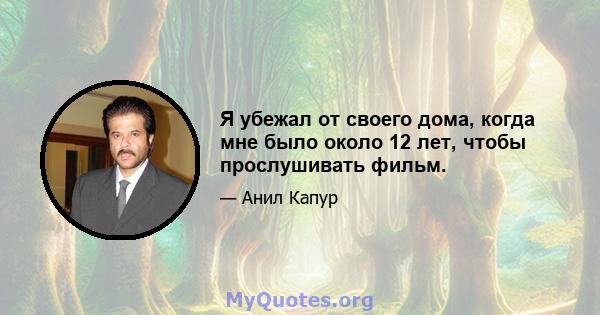 Я убежал от своего дома, когда мне было около 12 лет, чтобы прослушивать фильм.